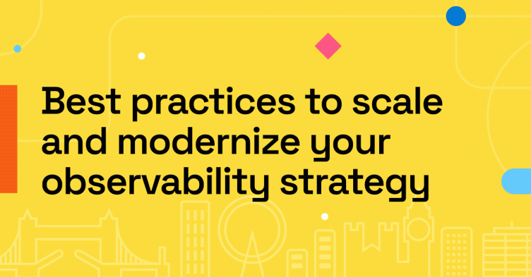 Best practices to scale and modernize your observability strategy