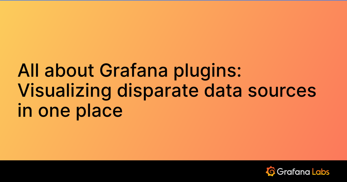 All about Grafana plugins: Visualizing disparate data sources in one place