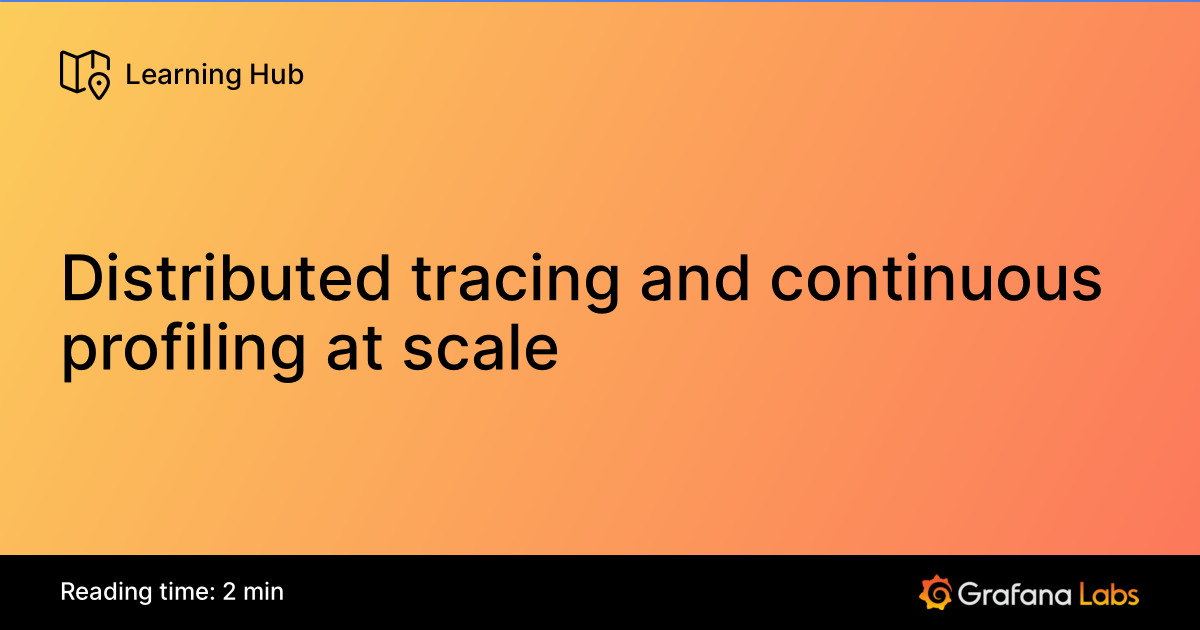 Distributed tracing and continuous profiling at scale | Grafana Labs