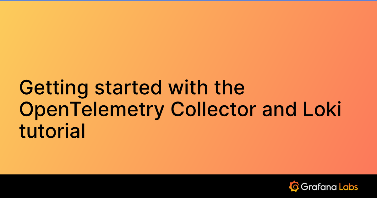 Getting started with the OpenTelemetry Collector and Loki tutorial ...