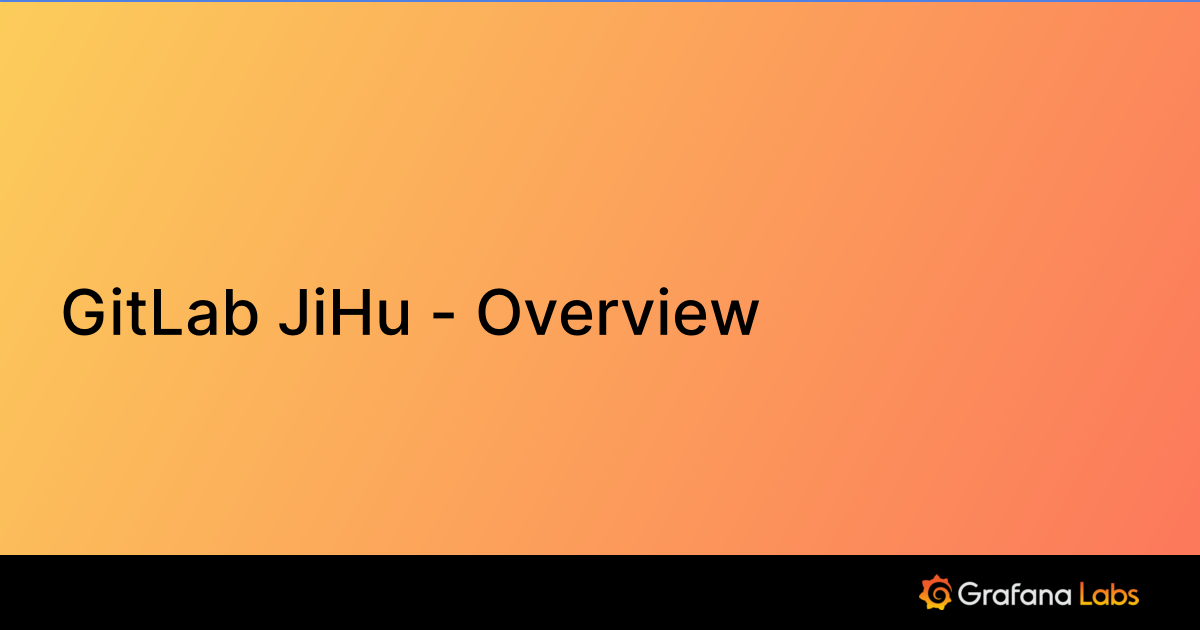 GitLab JiHu - Overview | Grafana Labs