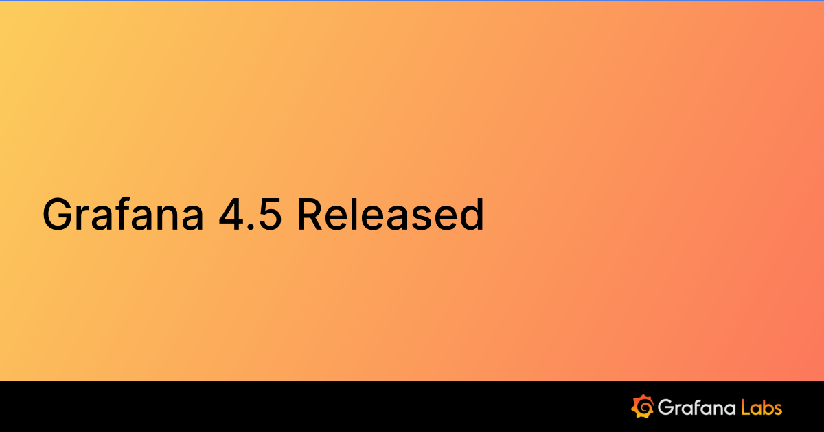 Grafana 4.5 Released
