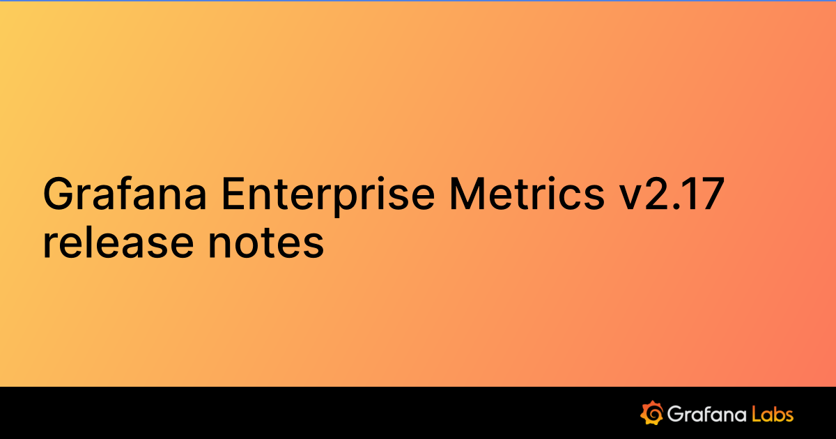 Grafana Enterprise Metrics v2.17 release notes | Grafana Enterprise ...