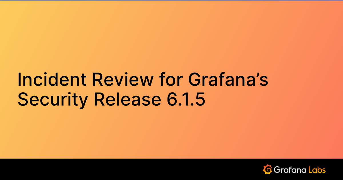 Incident Review for Grafana’s Security Release 6.1.5