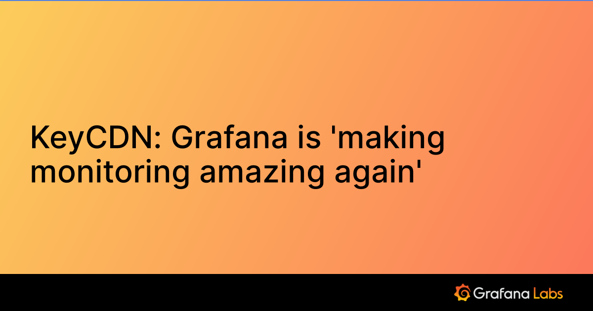 KeyCDN: Grafana is 'making monitoring amazing again' | Grafana Labs