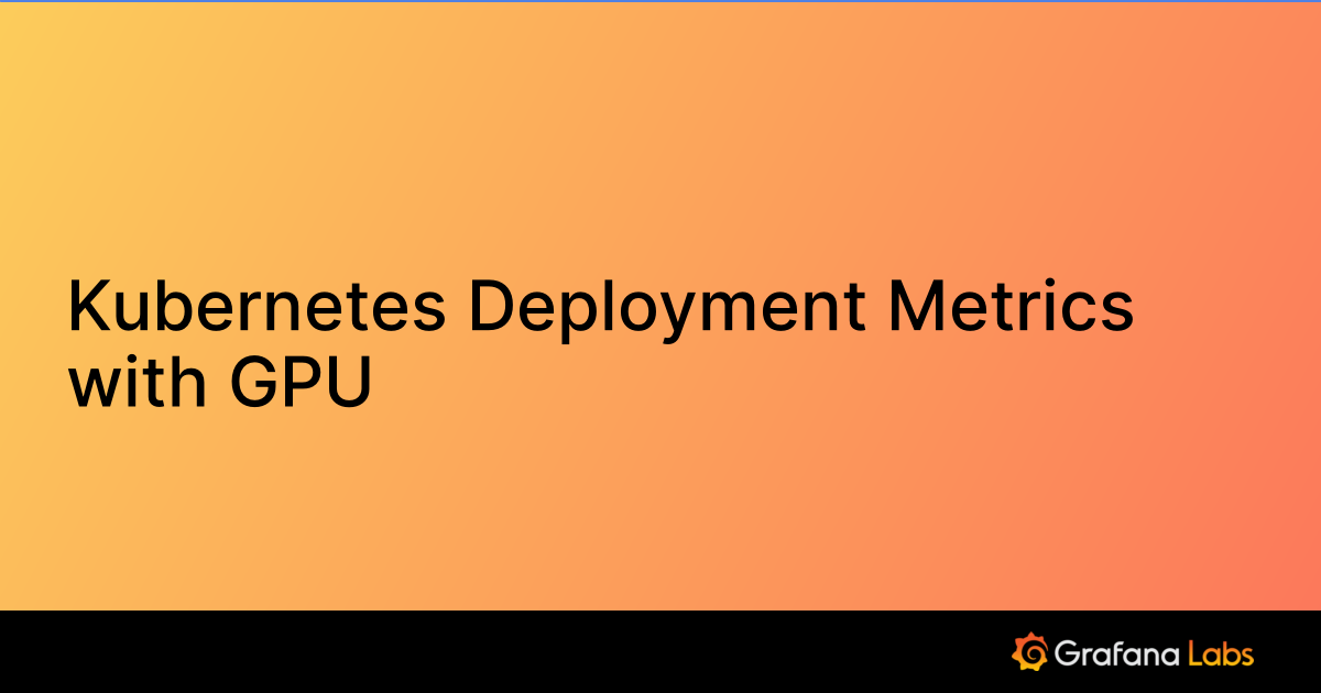 Kubernetes Deployment Metrics with GPU | Grafana Labs