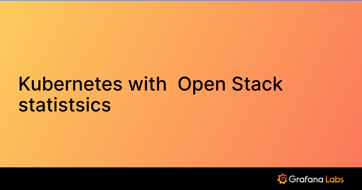 Kubernetes with Open Stack statistsics | Grafana Labs