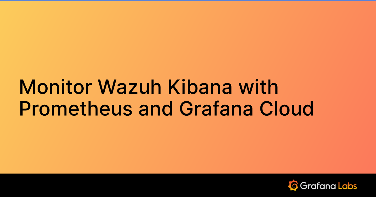 Monitor Wazuh Kibana with Prometheus and Grafana Cloud | Grafana Cloud ...