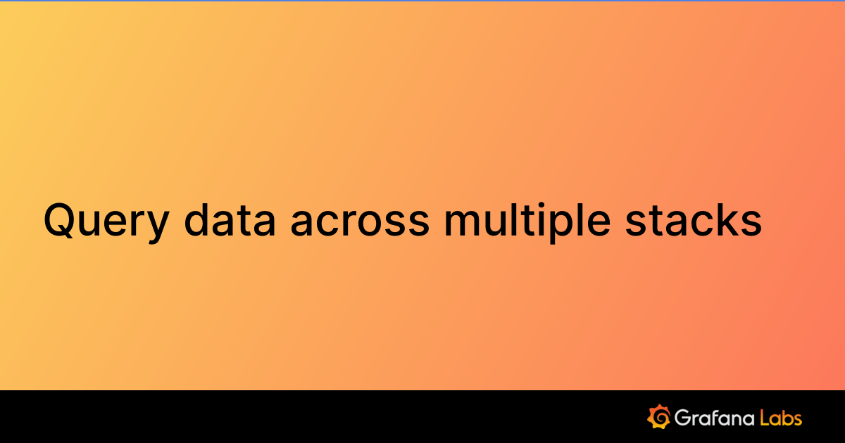 Query data across multiple stacks | Grafana Cloud documentation