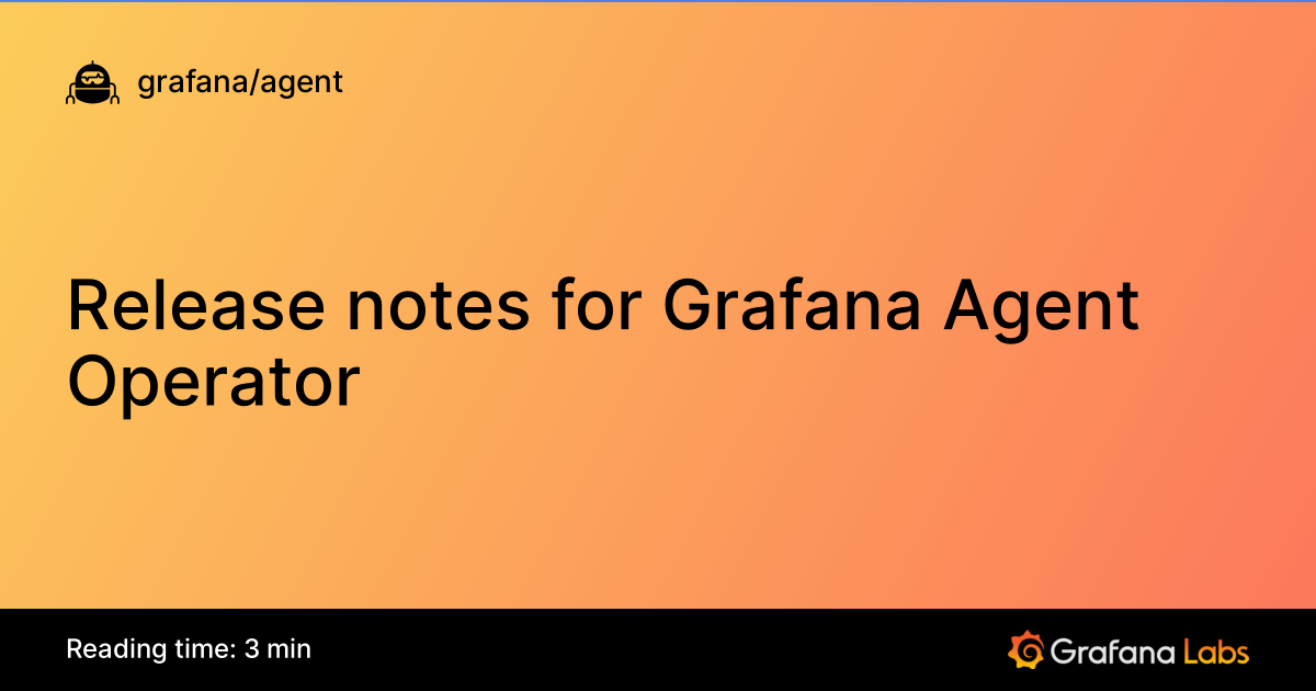 Release notes for Grafana Agent Operator | Grafana Agent documentation