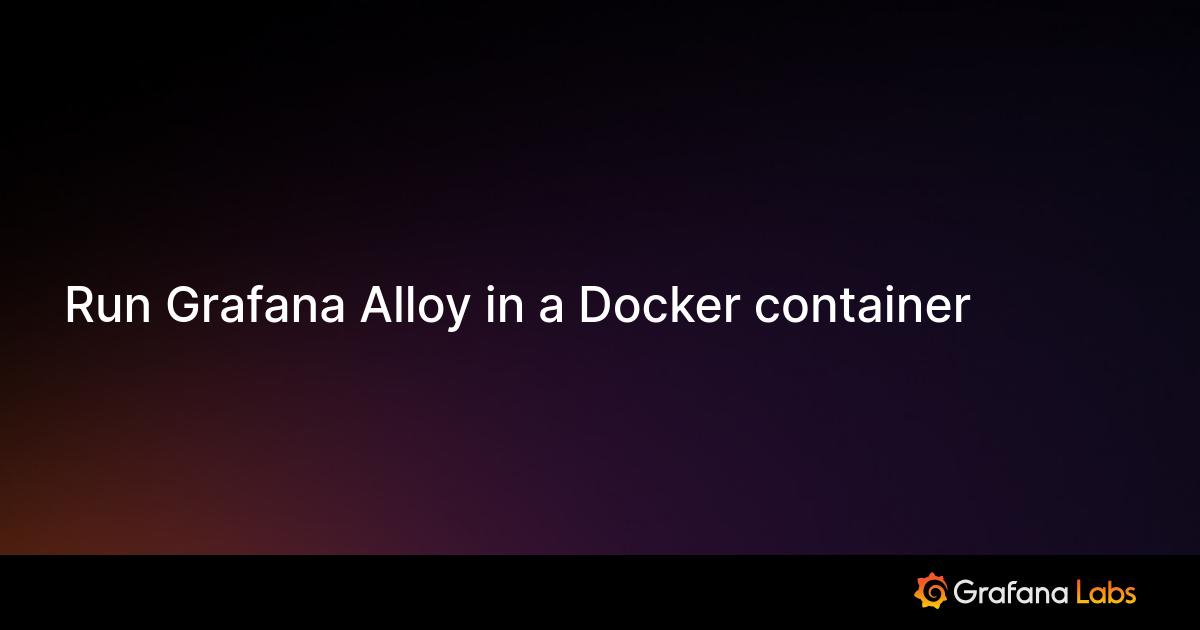 Run Grafana Alloy in a Docker container | Grafana Cloud documentation
