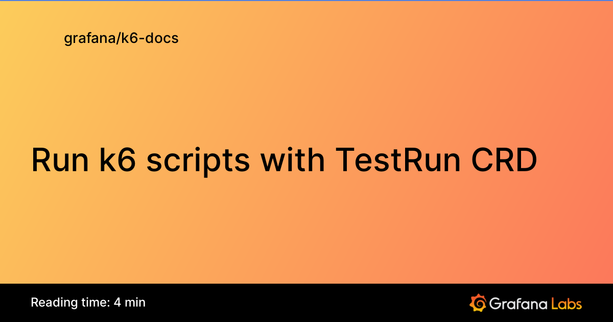 Run k6 scripts with TestRun CRD | Grafana k6 documentation