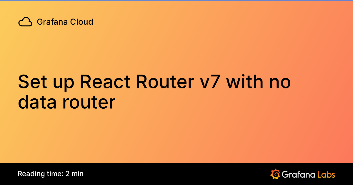 Set up React Router v7 with no data router | Grafana Cloud documentation