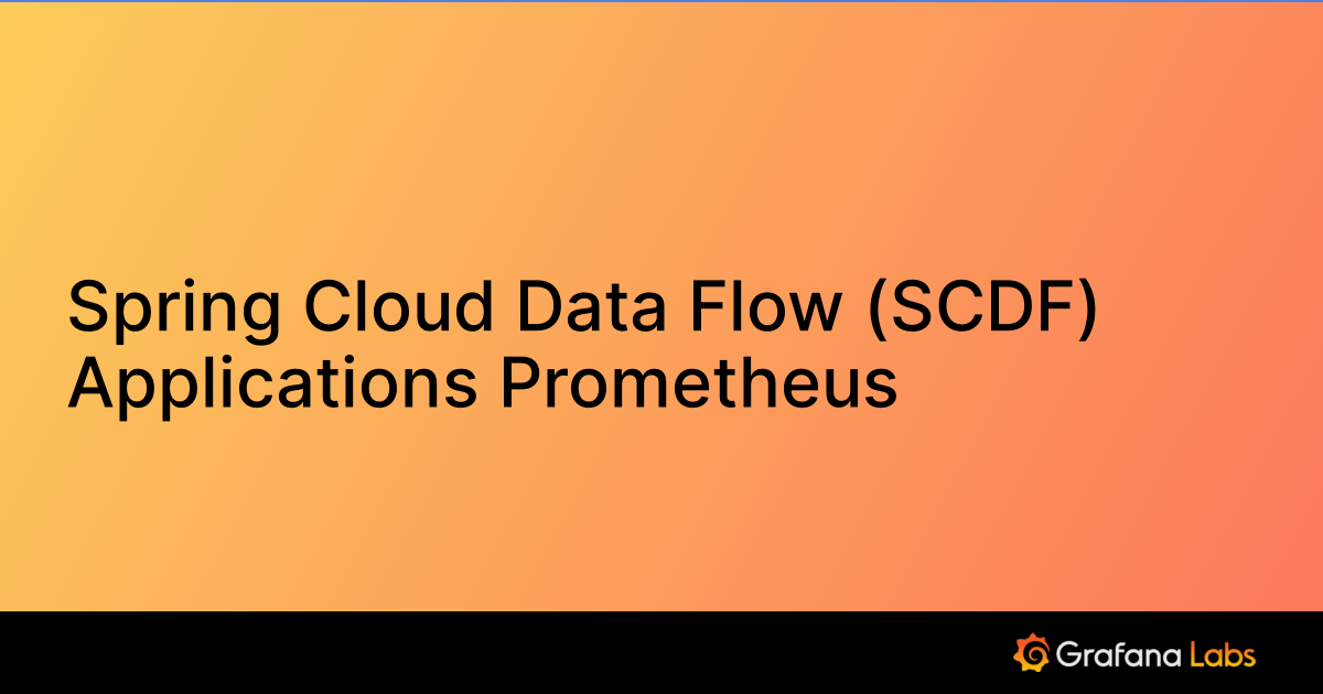 Spring Cloud Data Flow (SCDF) Applications Prometheus | Grafana Labs