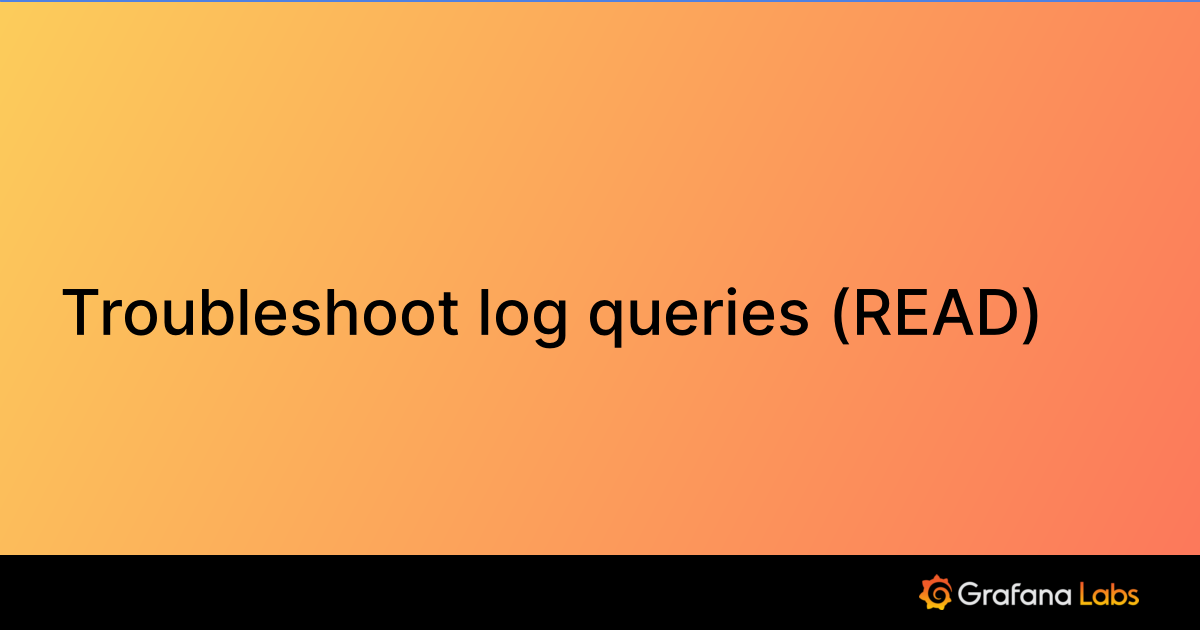 Troubleshoot log queries (READ) | Grafana Enterprise Logs documentation