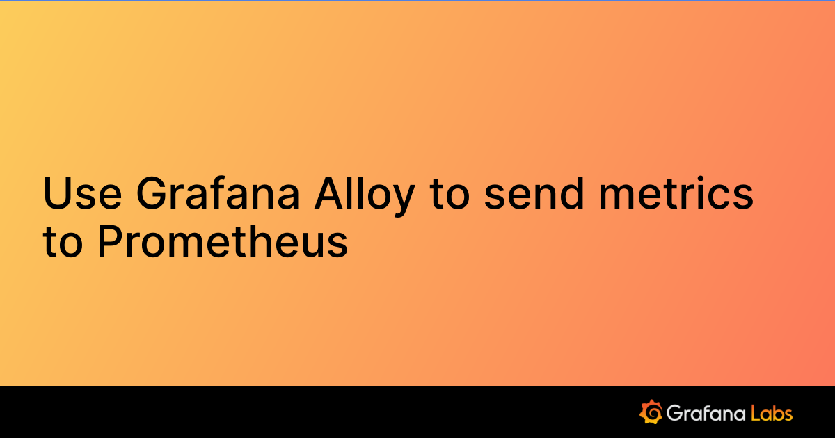 Use Grafana Alloy to send metrics to Prometheus | Grafana Cloud ...
