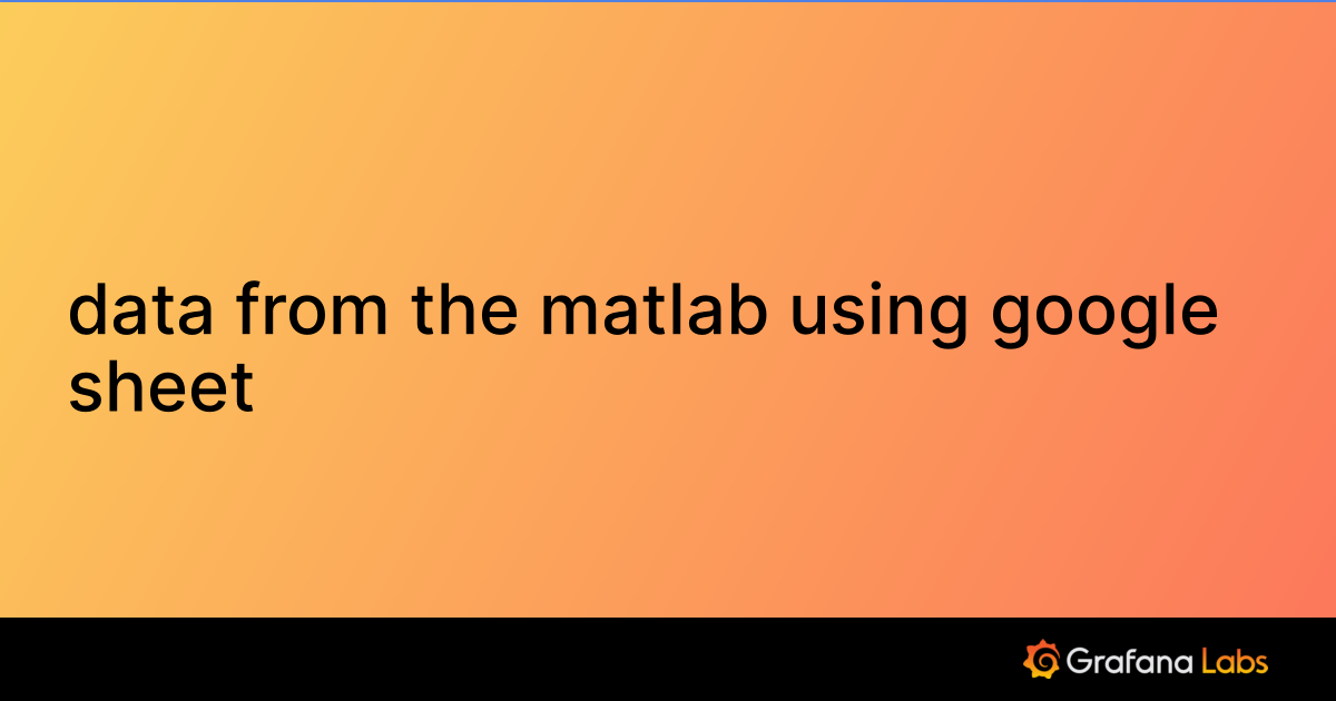data from the matlab using google sheet | Grafana Labs