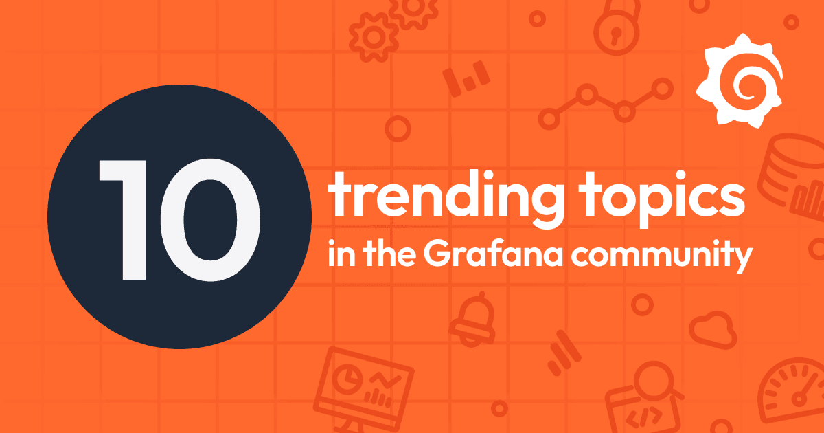 10 trending topics in the Grafana community