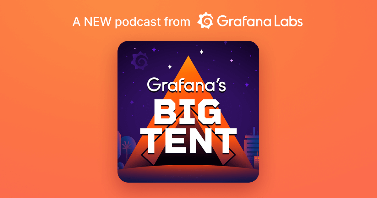 Welcome to ‘Grafana’s Big Tent’ — a podcast about people, community, tech, and tools around observability