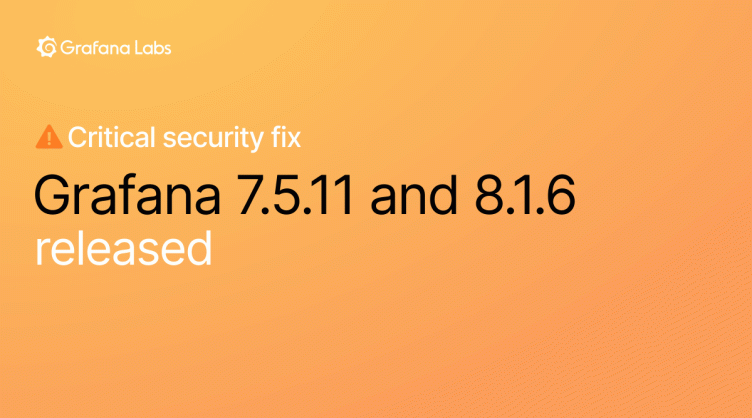 Grafana 7.5.11 and 8.1.6 released with critical security fix