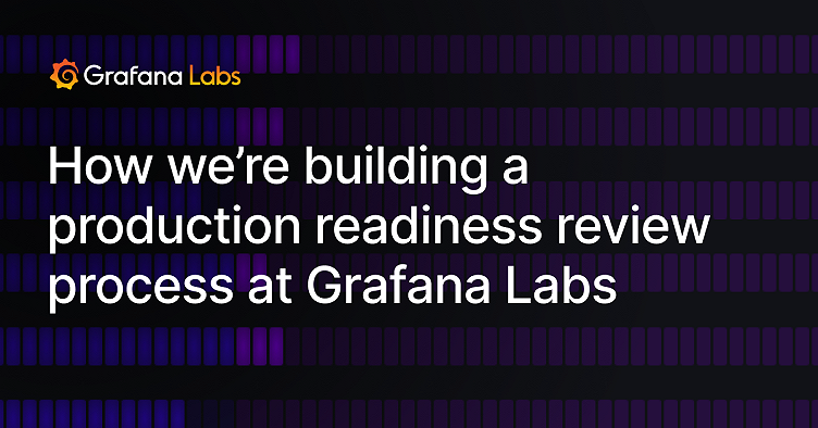 How we’re building a production readiness review process at Grafana Labs