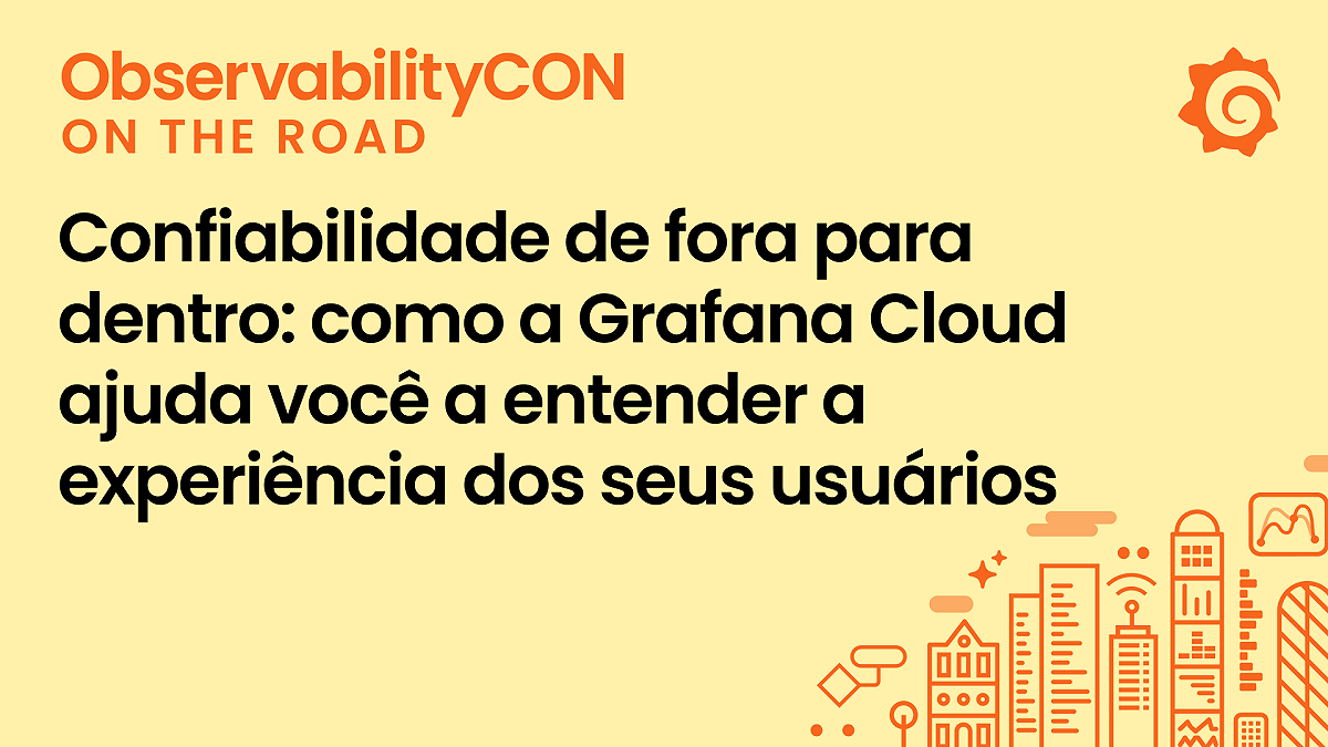 Confiabilidade de fora para dentro: como a Grafana Cloud ajuda você a entender a experiência dos seus usuários